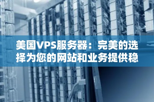 美国VPS服务器:完美的选择为您的网站和业务提供稳定性和可靠性 美国VPS服务器:完美的选择为您的网站和业务提供稳定性和可靠性