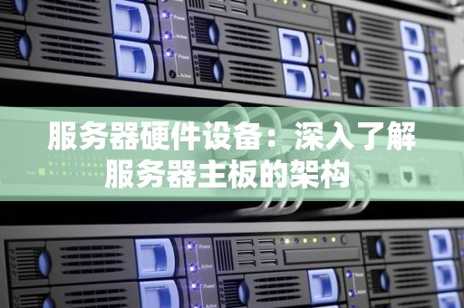 服务器硬件设备：深入了解服务器主板的架构 