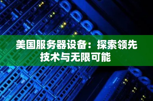 美国服务器设备:分析领先技术与无限可能 美国服务器设备:分析领先技术与无限可能