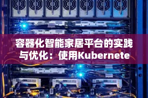 容器化智能家居平台的经验与优化：使用Kubernetes和Home Assistant 