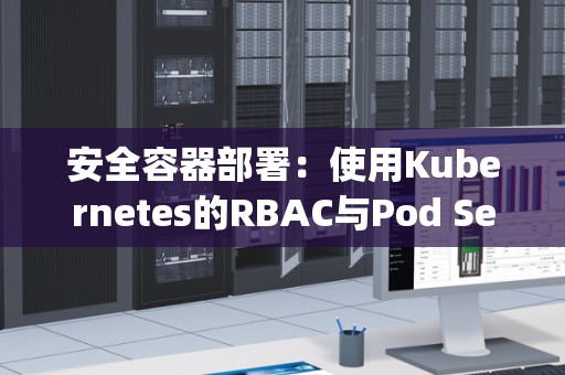 安全容器部署：使用Kubernetes的RBAC与Pod Security Policies 