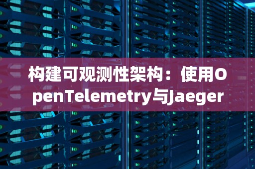 构建可观测性架构：使用OpenTelemetry与Jaeger 