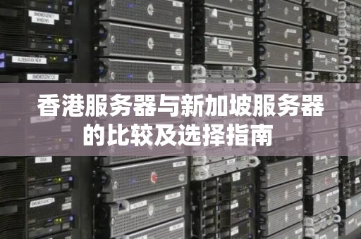 香港服务器与新加坡服务器的比较及选择建议 香港服务器与新加坡服务器的比较及选择建议