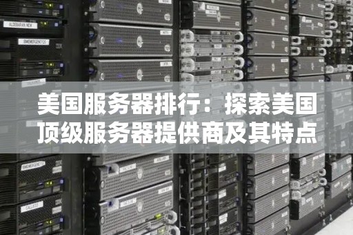 美国服务器排行:分析美国顶级服务器提供商及其特点 美国服务器排行:分析美国顶级服务器提供商及其特点