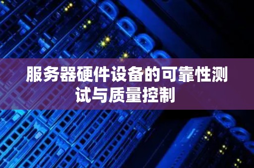 服务器硬件设备的可靠性测试与质量控制 服务器硬件设备的可靠性测试与质量控制