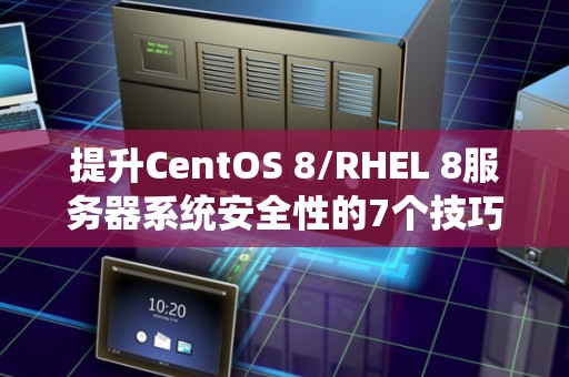提升CentOS 8/RHEL 8服务器系统安全性的7个技巧