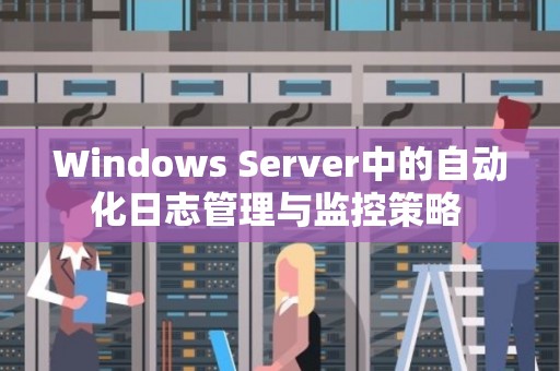 Windows Server中的自动化日志管理与监控策略 