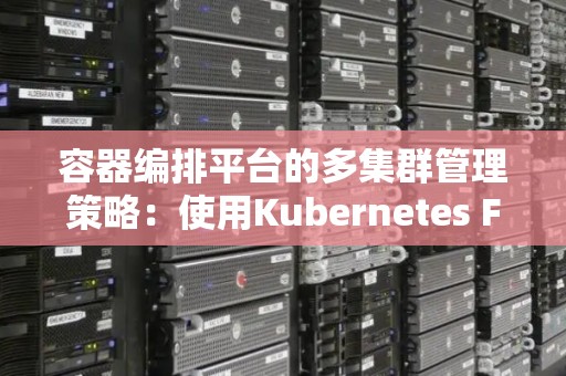 容器编排平台的多集群管理策略：使用Kubernetes Federation 