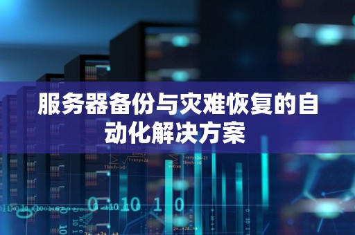 服务器备份与灾难恢复的自动化解决方案 服务器备份与灾难恢复的自动化解决方案