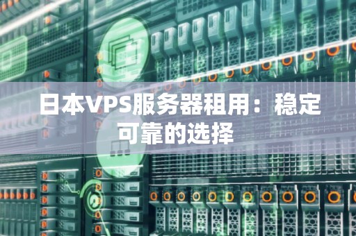 日本VPS服务器租用：稳定可靠的选择 