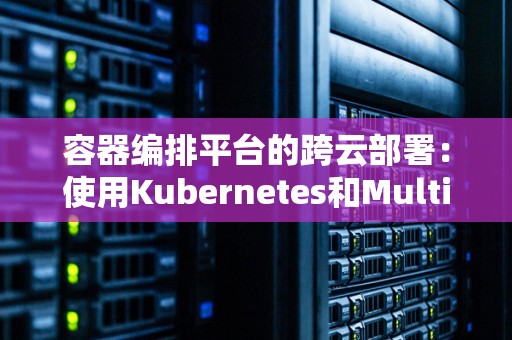 容器编排平台的跨云部署：使用Kubernetes和Multi-Cloud 