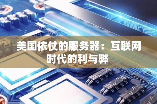 美国依仗的服务器:互联网时代的利与弊 美国依仗的服务器:互联网时代的利与弊