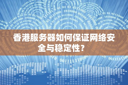 香港服务器如何保证网络安全与稳定性？ 