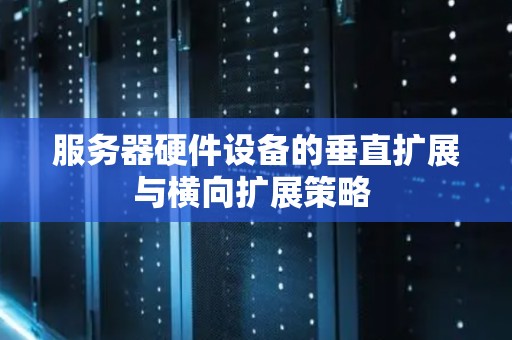 服务器硬件设备的垂直扩展与横向扩展策略 