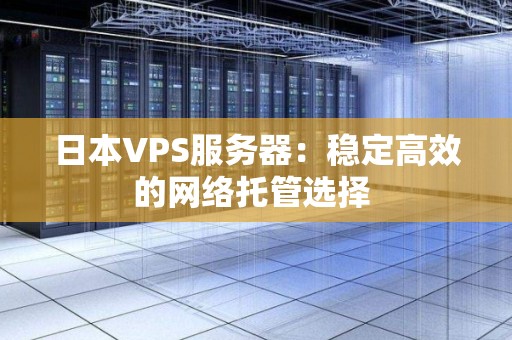 日本VPS服务器：稳定高效的网络托管选择 
