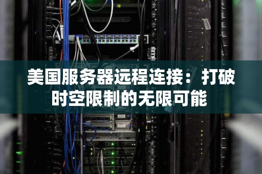 美国服务器远程连接：打破时空限制的无限可能 