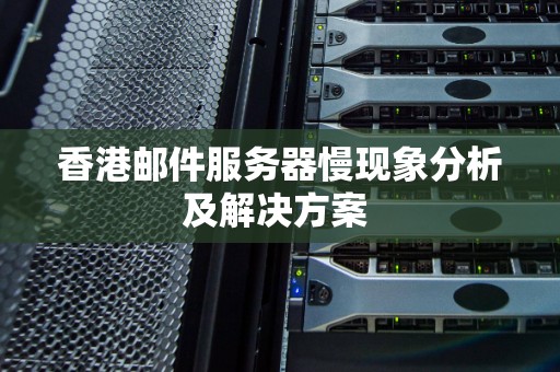 香港邮件服务器慢现象分析及解决方案 香港邮件服务器慢现象分析及解决方案