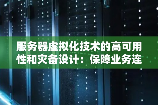 服务器虚拟化技术的高可用性和灾备设计：保障业务连续性的关键 