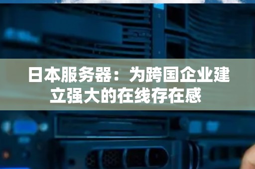 日本服务器:为跨国企业建立强大的在线存在感 日本服务器:为跨国企业建立强大的在线存在感