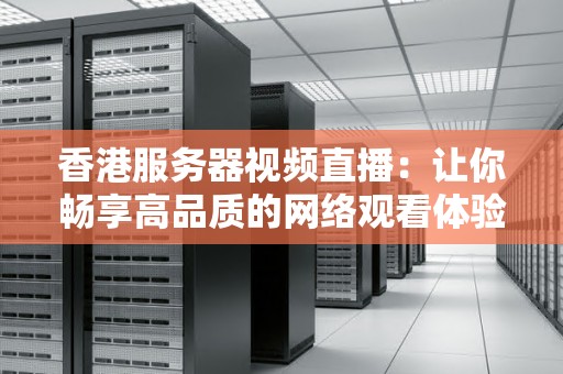 香港服务器视频直播：让你畅享高品质的网络观看体验 