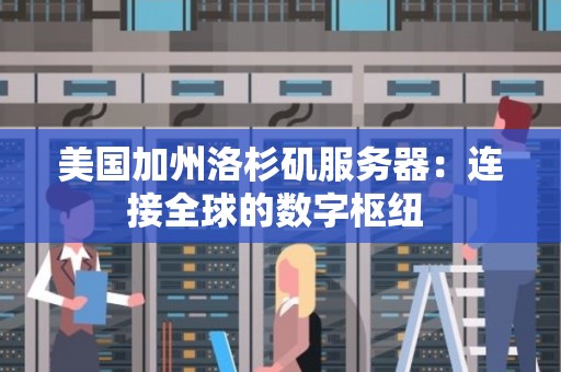 美国加州洛杉矶服务器：连接全球的数字枢纽 