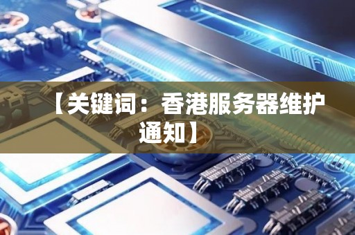香港服务器维护通知:为保障网络稳定,提升用户体验 香港服务器维护通知:为保障网络稳定,提升用户体验