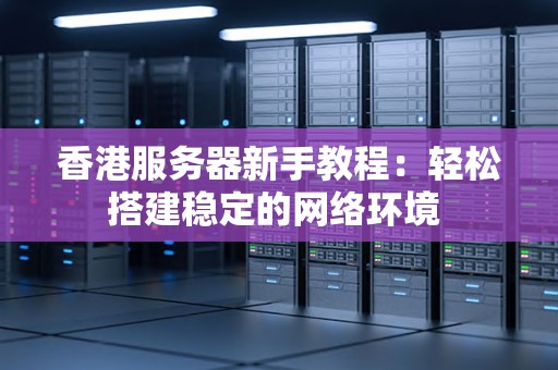 香港服务器新手教程:轻松搭建稳定的网络环境 香港服务器新手教程:轻松搭建稳定的网络环境