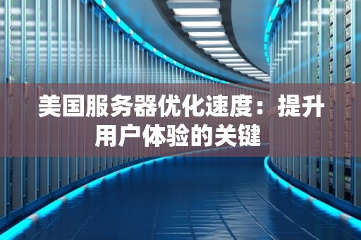 美国服务器优化速度：提升用户体验的关键 