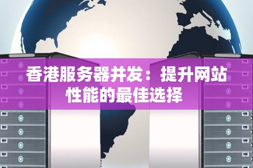 香港服务器并发：提升网站性能的好的选择 