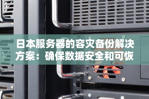 日本服务器的容灾备份解决方案：确保数据安全和可恢复性 