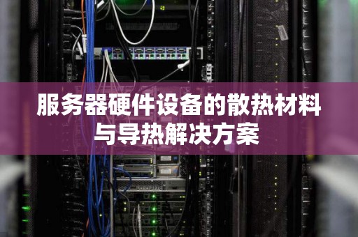 服务器硬件设备的散热材料与导热解决方案 