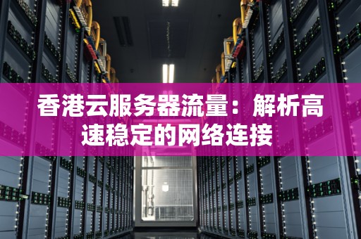 香港云服务器流量：解析高速稳定的网络连接 