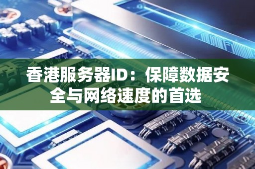 香港服务器ID:保障数据安全与网络速度的首选 香港服务器ID:保障数据安全与网络速度的首选