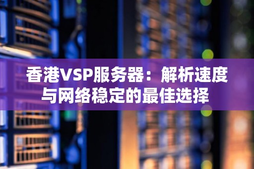 香港VSP服务器：解析速度与网络稳定的好的选择 