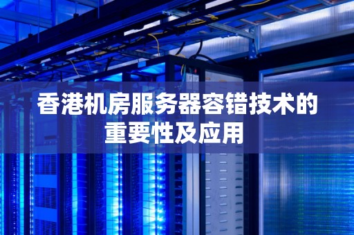 香港机房服务器容错技术的重要性及应用 