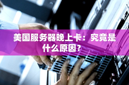 美国服务器晚上卡:究竟是什么原因? 美国服务器晚上卡:究竟是什么原因?