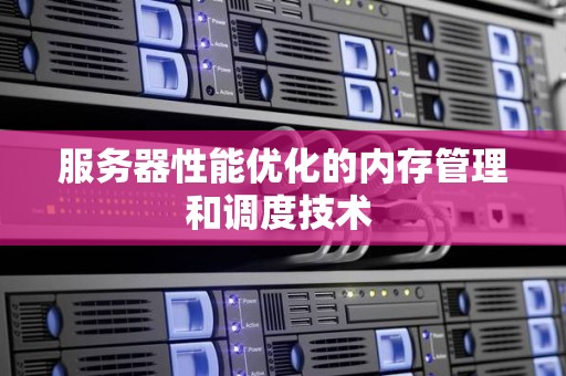 服务器性能优化的内存管理和调度技术 