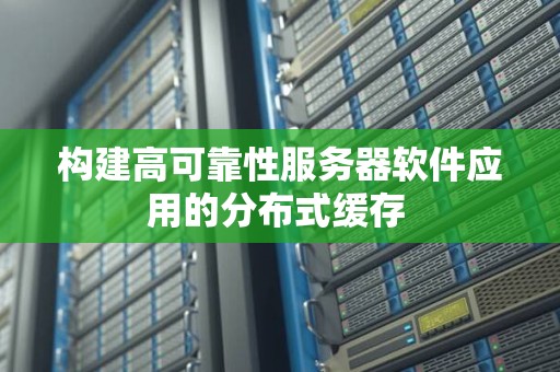 构建高可靠性服务器软件应用的分布式缓存 