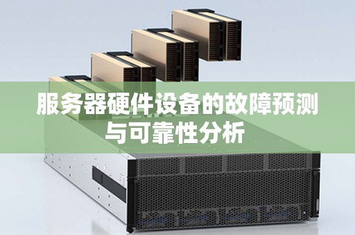 服务器硬件设备的故障预测与可靠性分析 