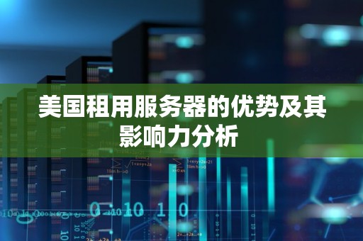 美国租用服务器的优势及其影响力分析 美国租用服务器的优势及其影响力分析