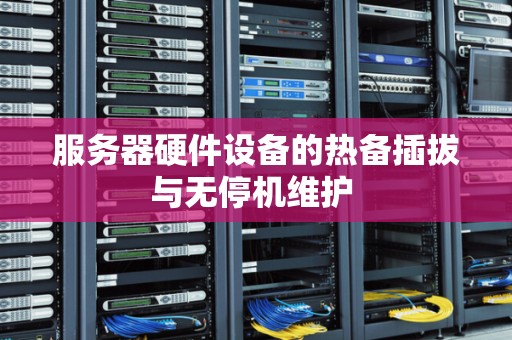 服务器硬件设备的热备插拔与无停机维护 