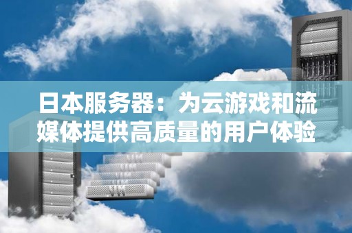 日本服务器:为云游戏和流媒体提供高质量的用户体验 日本服务器:为云游戏和流媒体提供高质量的用户体验
