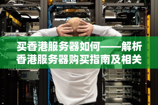 买香港服务器如何——解析香港服务器购买建议及相关注意事项 买香港服务器如何——解析香港服务器购买建议及相关注意事项