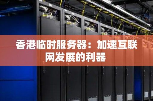 香港临时服务器：加速互联网发展的利器 