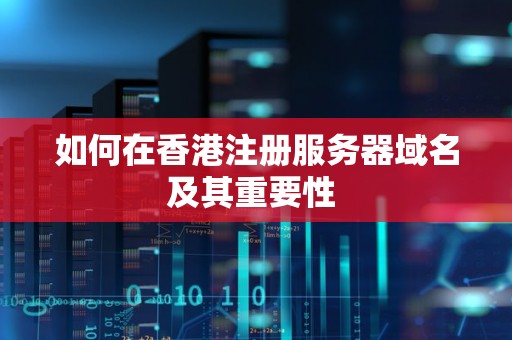 如何在香港注册服务器域名及其重要性 如何在香港注册服务器域名及其重要性