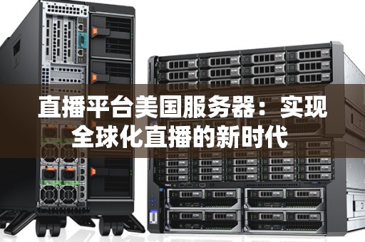 直播平台美国服务器:实现全球化直播的新时代 直播平台美国服务器:实现全球化直播的新时代