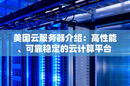 美国云服务器介绍：高性能、可靠稳定的云计算平台 