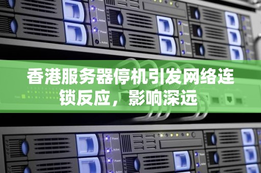 香港服务器停机引发网络连锁反应，影响深远 