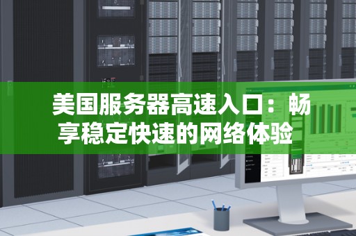  美国服务器高速入口：畅享稳定快速的网络体验 