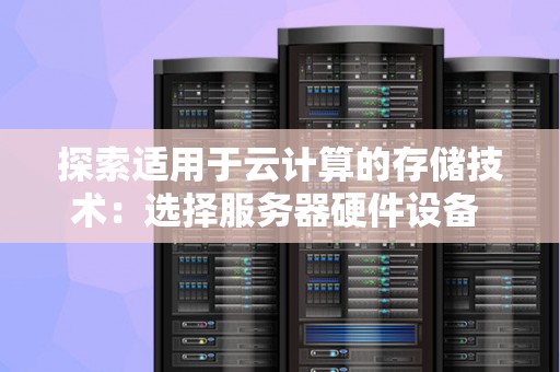 分析适用于云计算的存储技术：选择服务器硬件设备 
